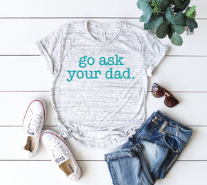 Go Ask Your Dad shirt,  Mom shirts, mothers day shirt, mothers day gift idea, Shirts for mom, gift for mom